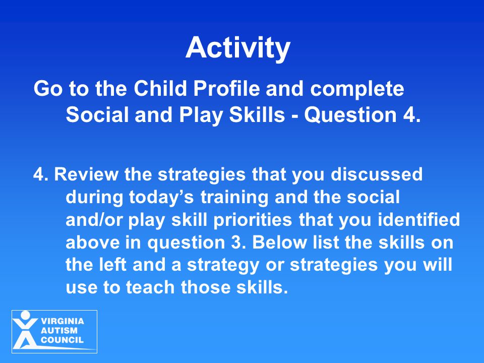 Activity Go to the Child Profile and complete Social and Play Skills - Question 4.