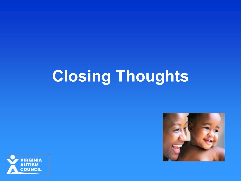 Closing Thoughts Strategies for Young Children with ASD Virginia Autism Council 2010