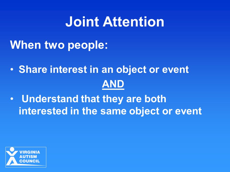 Joint Attention When two people: Share interest in an object or event