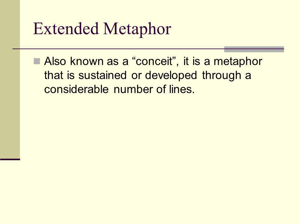 Extended Metaphor Also known as a conceit , it is a metaphor that is sustained or developed through a considerable number of lines.