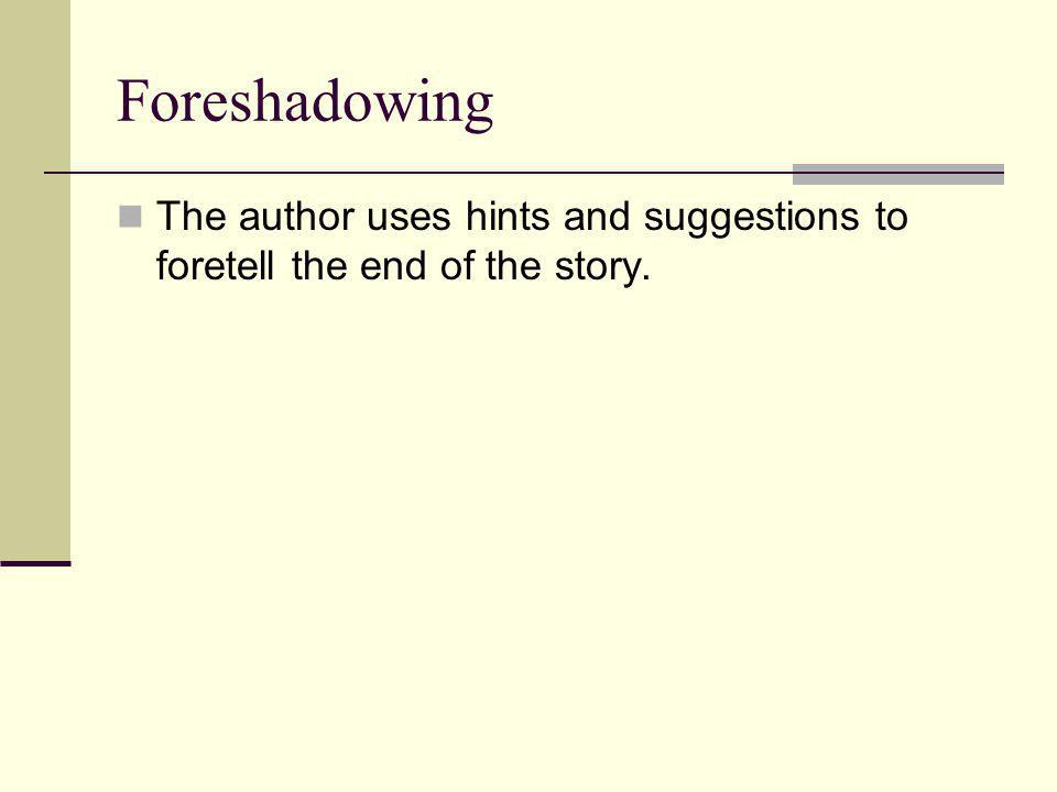 Foreshadowing The author uses hints and suggestions to foretell the end of the story.