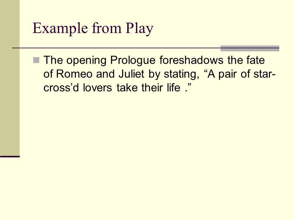 Example from Play The opening Prologue foreshadows the fate of Romeo and Juliet by stating, A pair of star-cross’d lovers take their life .