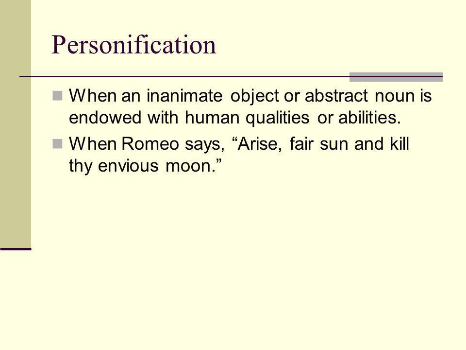 Personification When an inanimate object or abstract noun is endowed with human qualities or abilities.