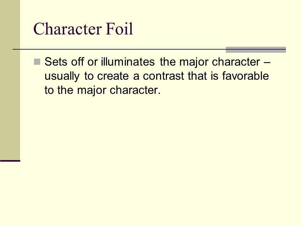 Character Foil Sets off or illuminates the major character – usually to create a contrast that is favorable to the major character.