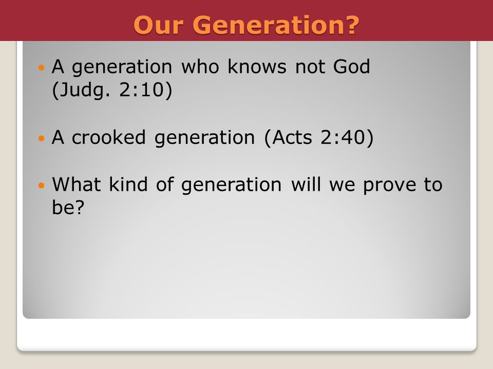Our Generation A generation who knows not God (Judg. 2:10)