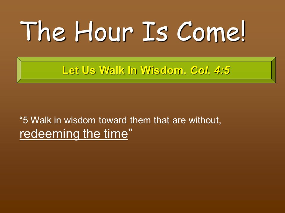 Let Us Walk In Wisdom. Col. 4:5