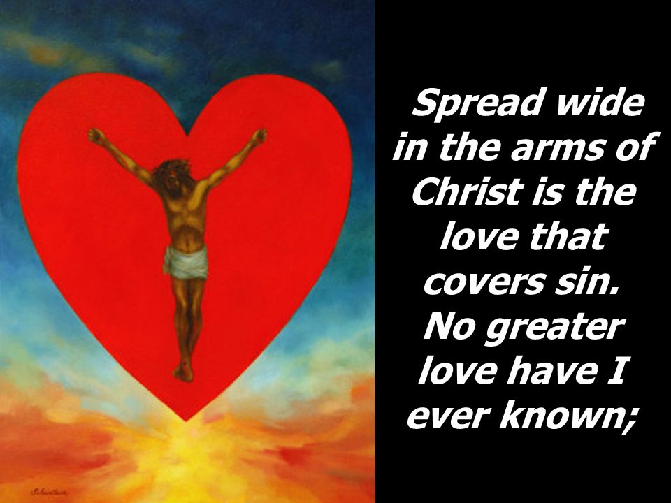 Spread wide in the arms of Christ is the love that covers sin