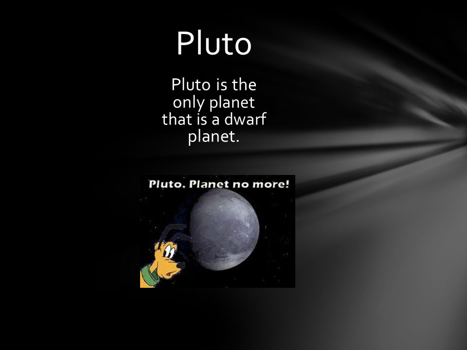 Pluto is the only planet that is a dwarf planet.