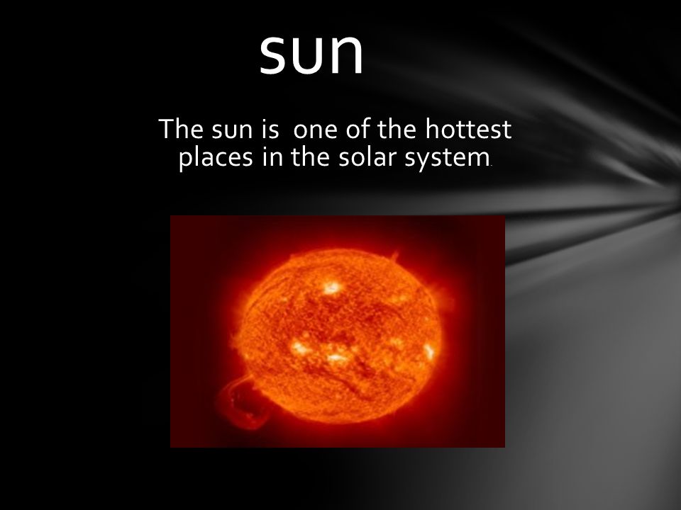 The sun is one of the hottest places in the solar system.