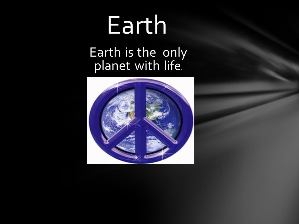 Earth is the only planet with life.