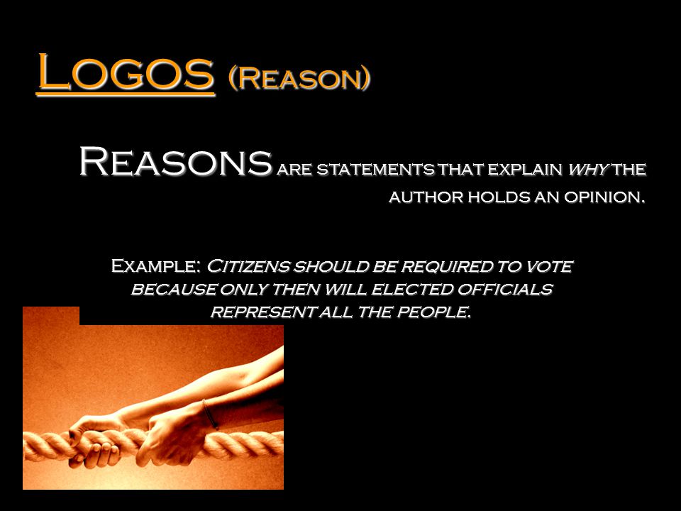 Logos (Reason) Reasons are statements that explain why the author holds an opinion.