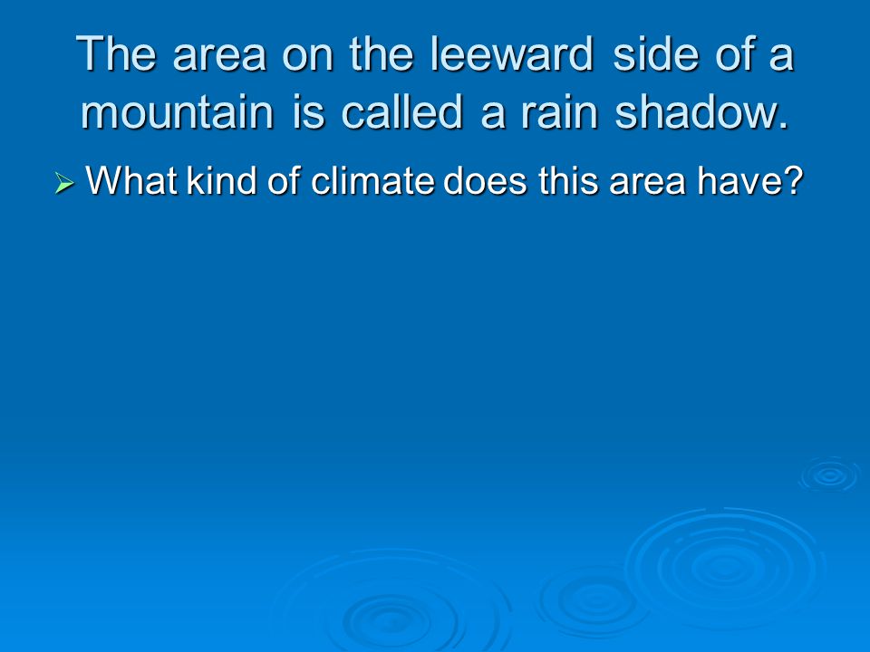 The area on the leeward side of a mountain is called a rain shadow.