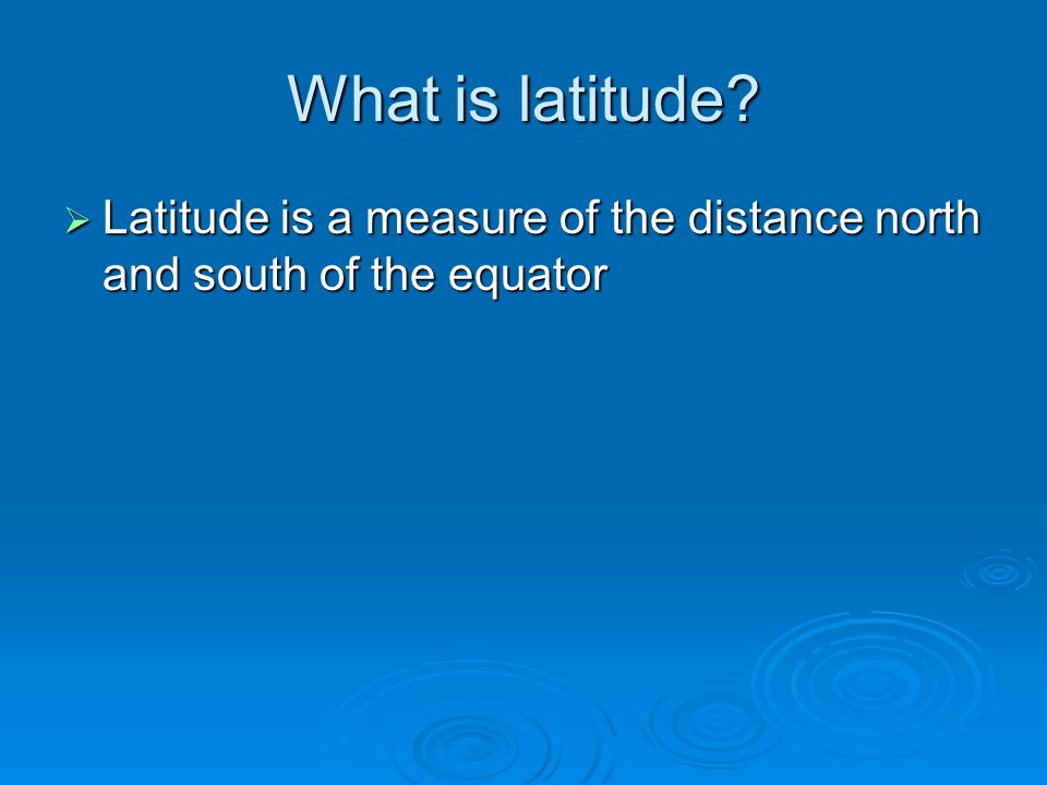 What is latitude Latitude is a measure of the distance north and south of the equator
