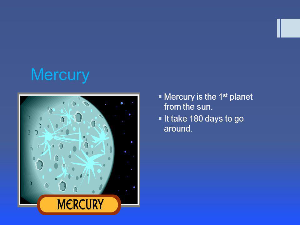 Mercury Mercury is the 1st planet from the sun.