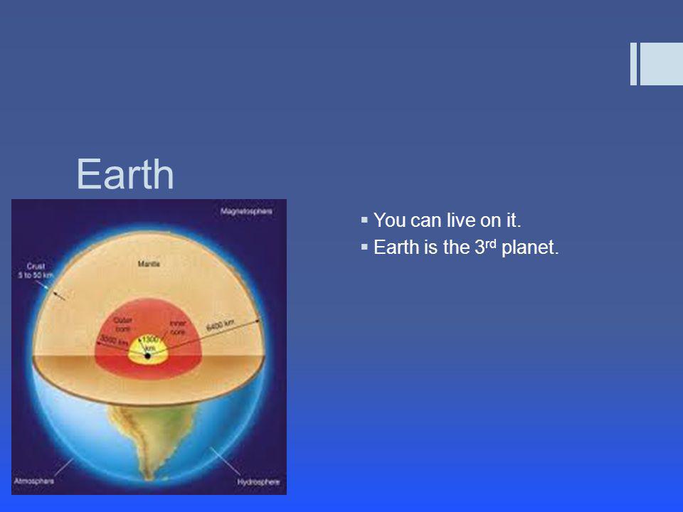 Earth You can live on it. Earth is the 3rd planet.