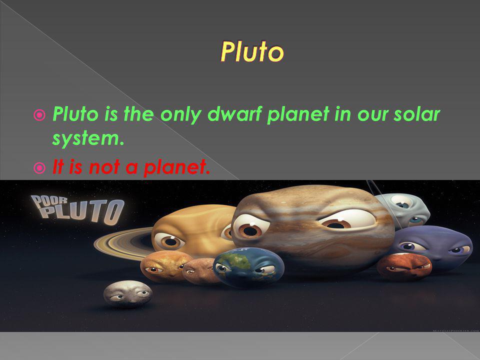 Pluto Pluto is the only dwarf planet in our solar system.
