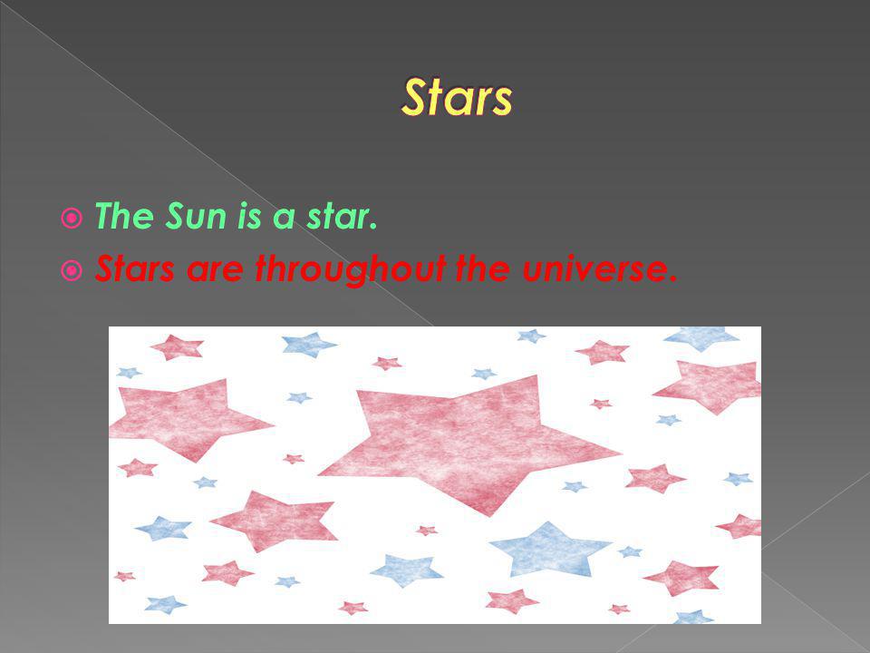 Stars The Sun is a star. Stars are throughout the universe.