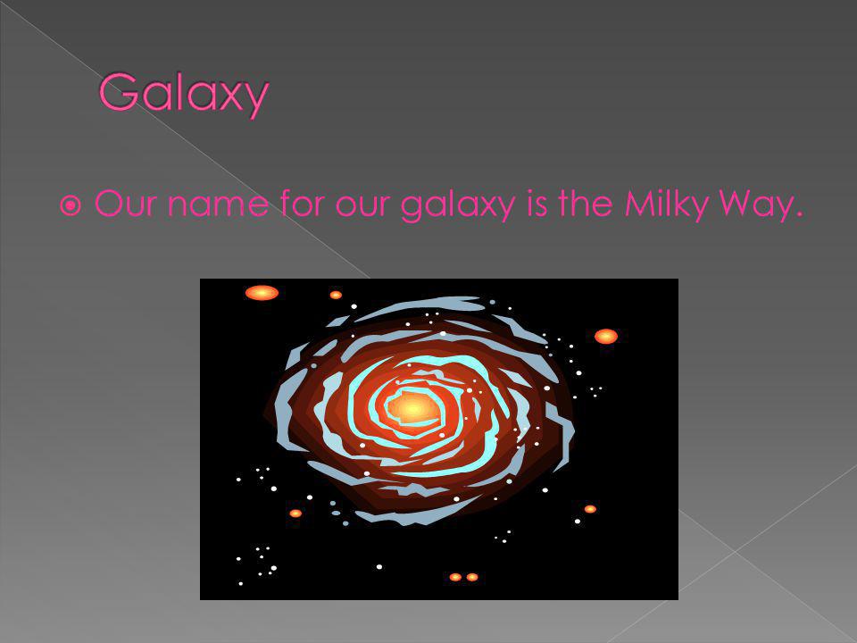 Galaxy Our name for our galaxy is the Milky Way.