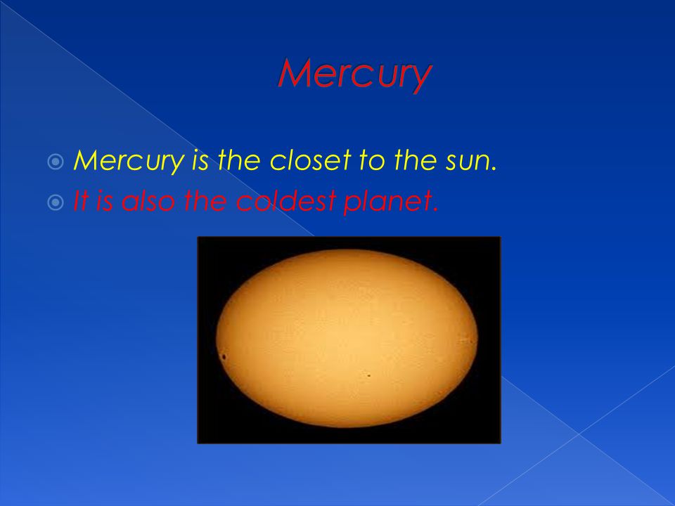 Mercury Mercury is the closet to the sun.