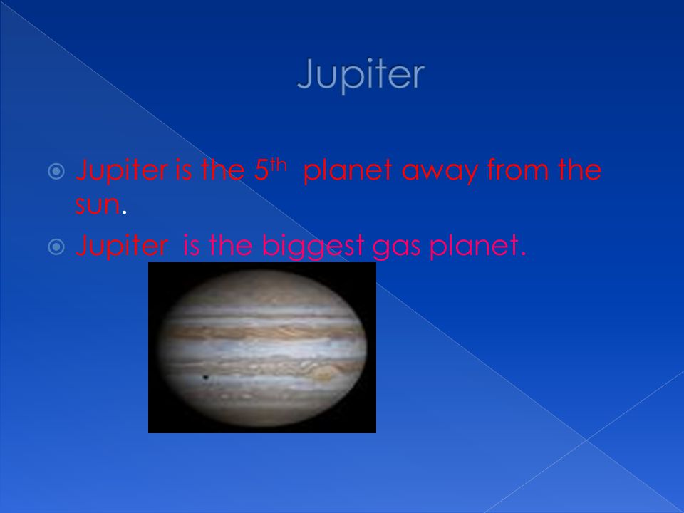 Jupiter Jupiter is the 5th planet away from the sun.