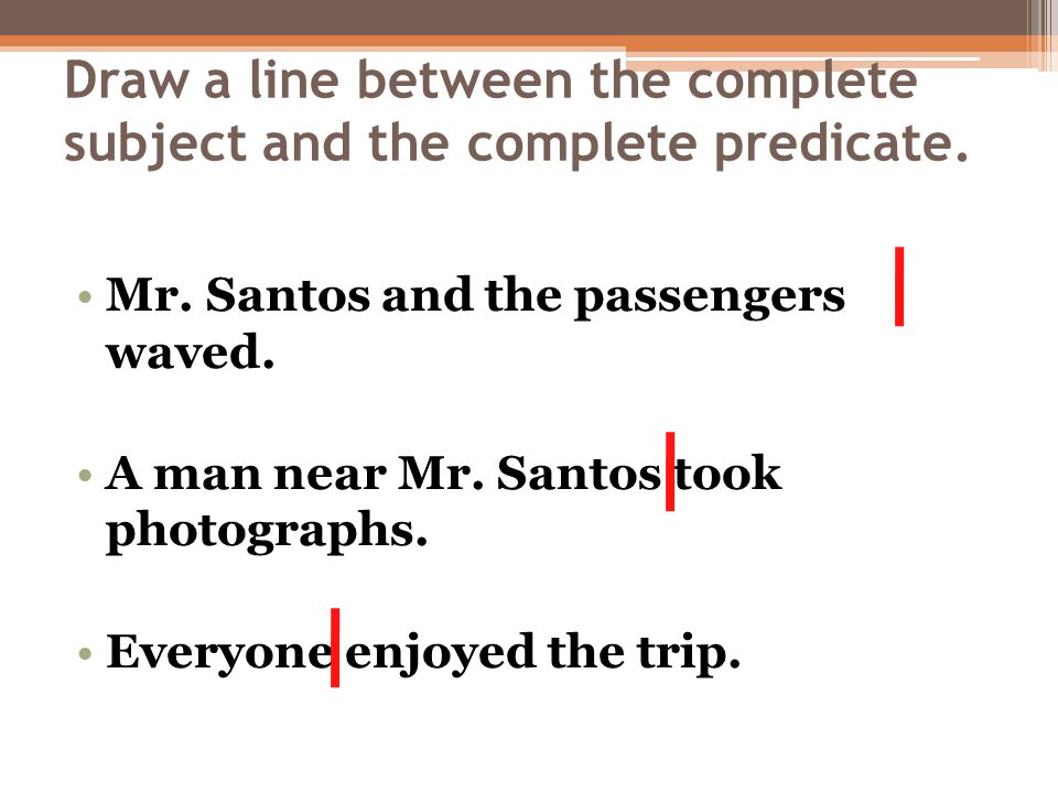 Draw a line between the complete subject and the complete predicate.