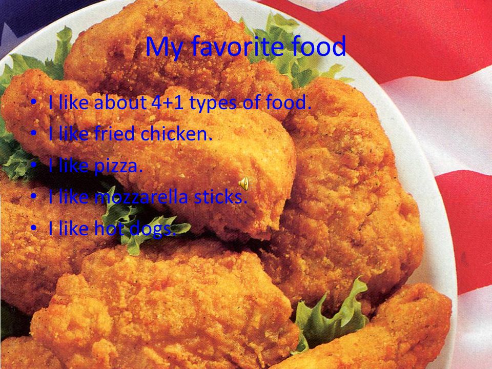 My favorite food I like about 4+1 types of food. I like fried chicken.