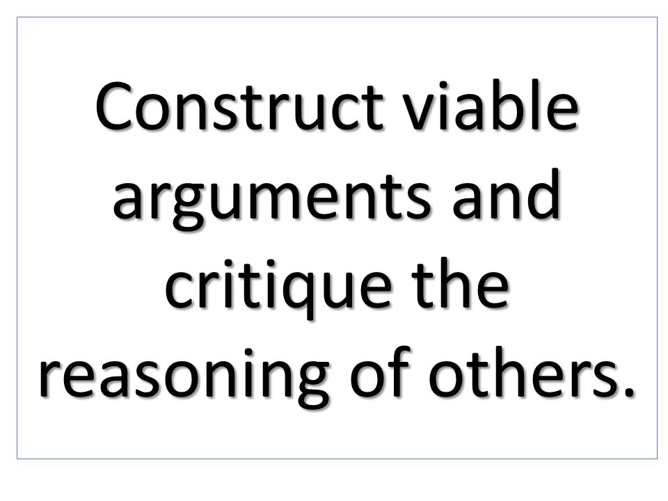 Construct viable arguments and critique the reasoning of others.