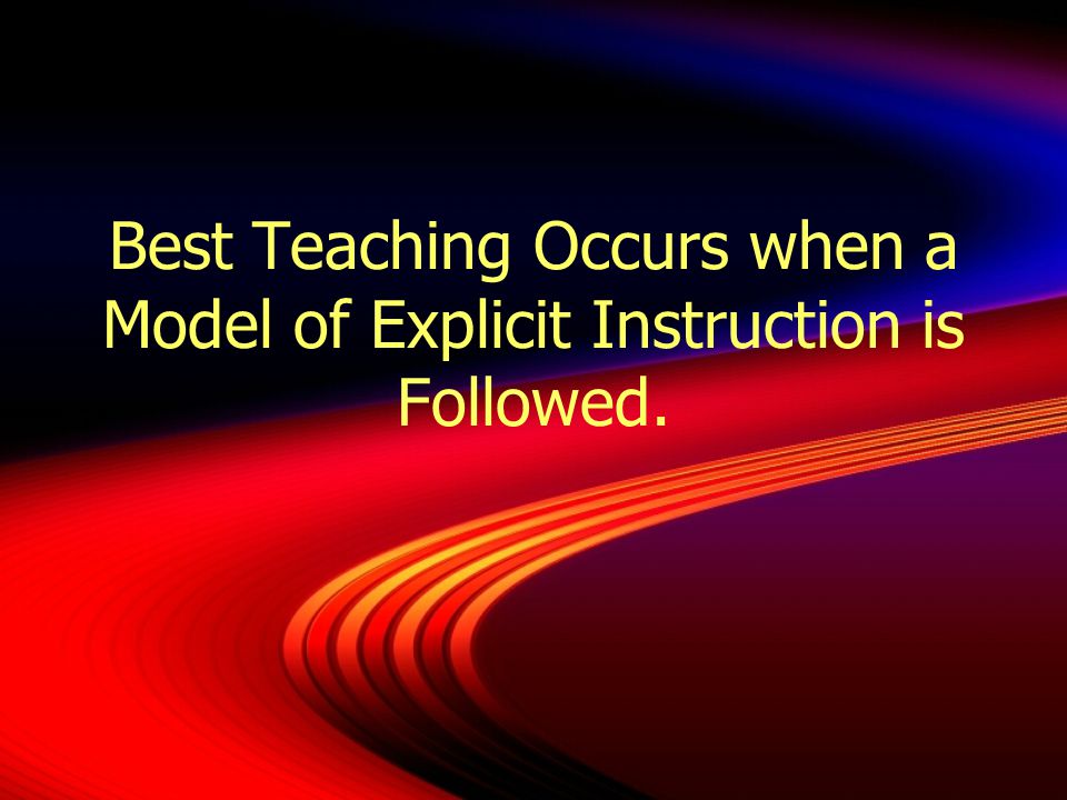 Best Teaching Occurs when a Model of Explicit Instruction is Followed.