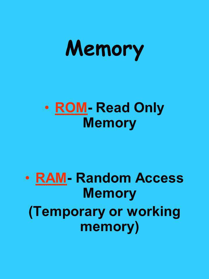 RAM- Random Access Memory (Temporary or working memory)
