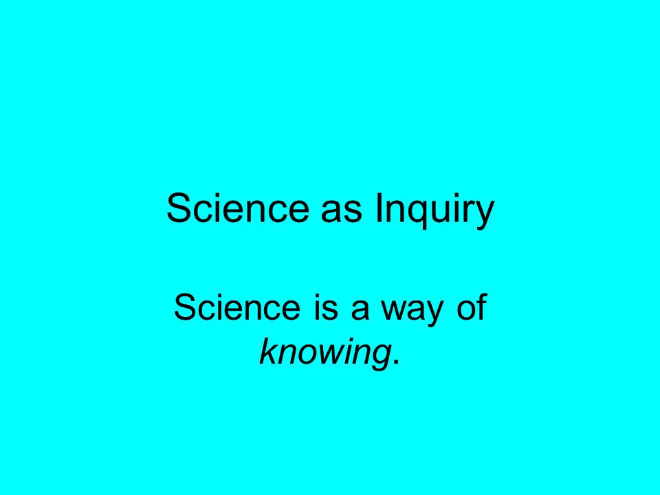 Science is a way of knowing.