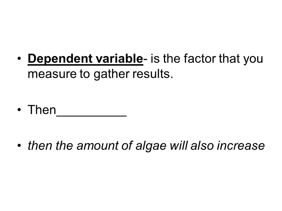 Dependent variable- is the factor that you measure to gather results.