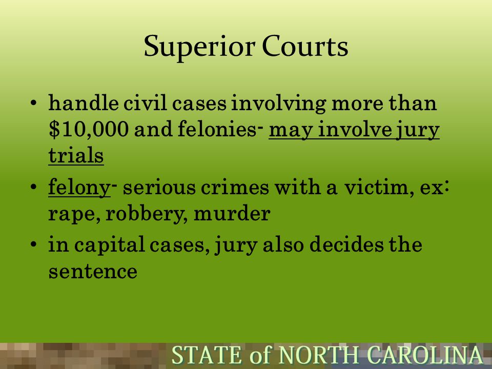 Superior Courts handle civil cases involving more than $10,000 and felonies- may involve jury trials.
