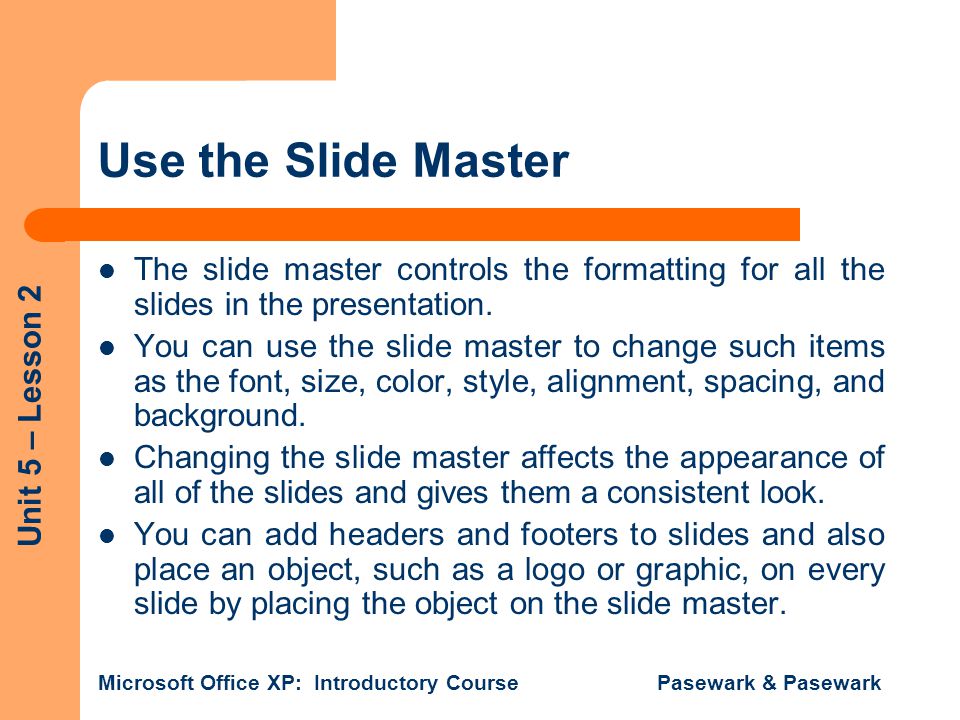 Use the Slide Master The slide master controls the formatting for all the slides in the presentation.