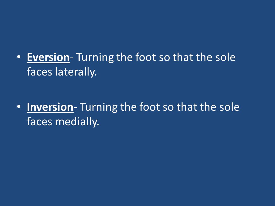 Eversion- Turning the foot so that the sole faces laterally.