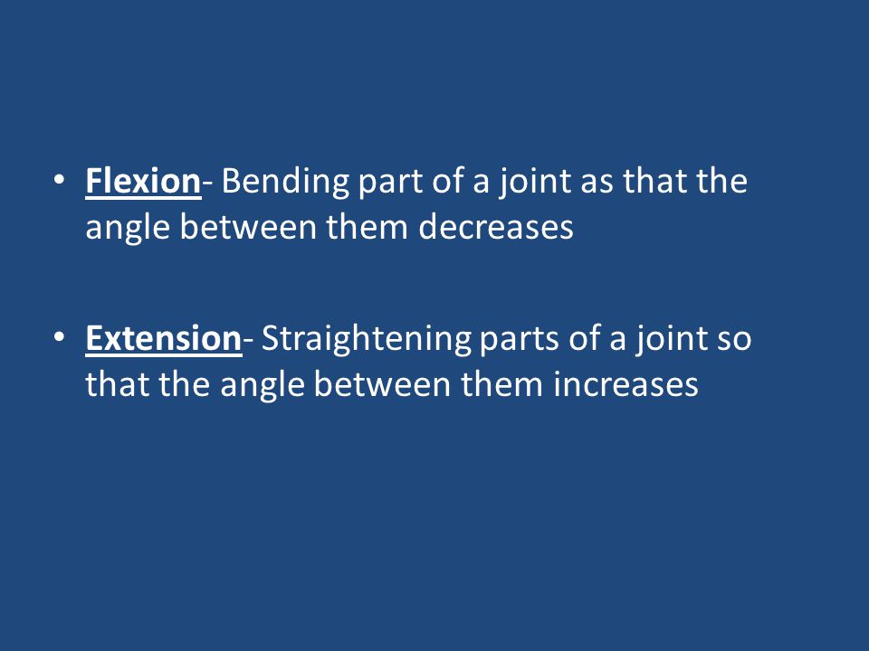 Flexion- Bending part of a joint as that the angle between them decreases