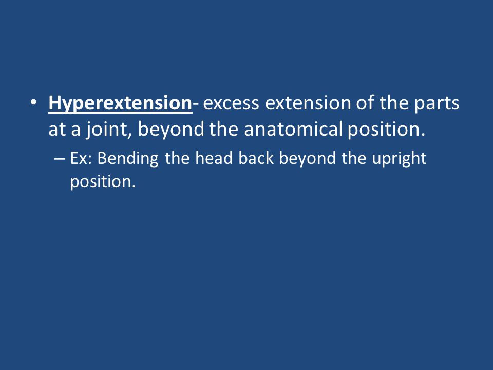Hyperextension- excess extension of the parts at a joint, beyond the anatomical position.
