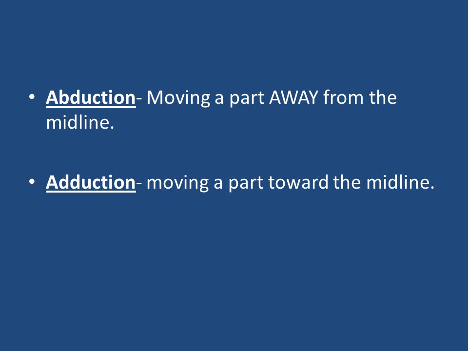Abduction- Moving a part AWAY from the midline.