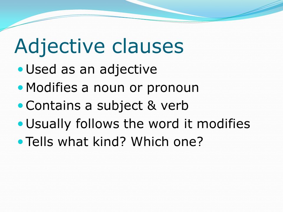 Adjective clauses Used as an adjective Modifies a noun or pronoun
