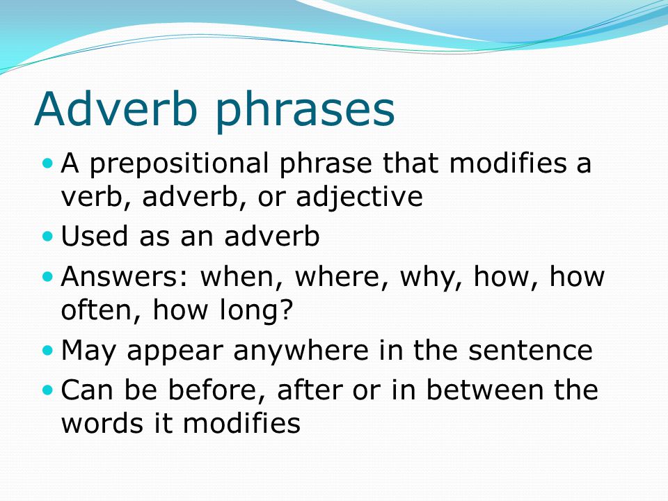 Adverb phrases A prepositional phrase that modifies a verb, adverb, or adjective. Used as an adverb.