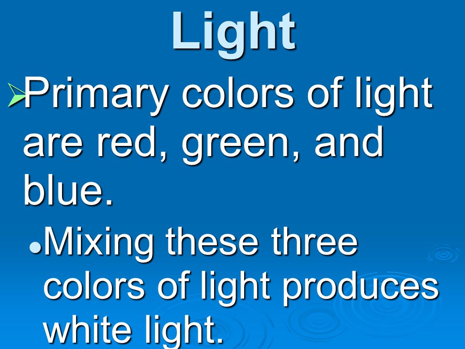 Light Primary colors of light are red, green, and blue.