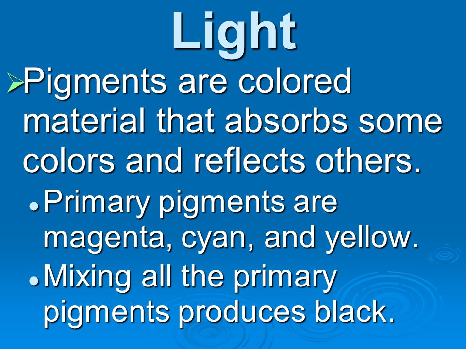 Light Pigments are colored material that absorbs some colors and reflects others. Primary pigments are magenta, cyan, and yellow.