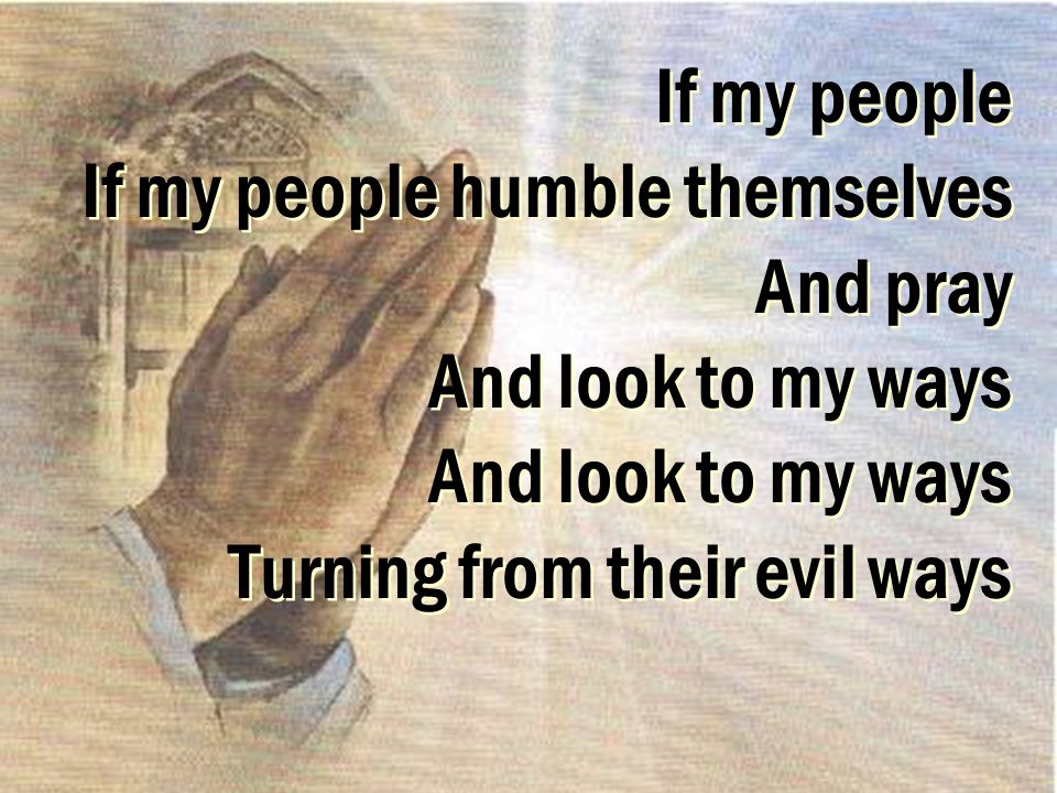 If my people If my people humble themselves And pray And look to my ways And look to my ways Turning from their evil ways