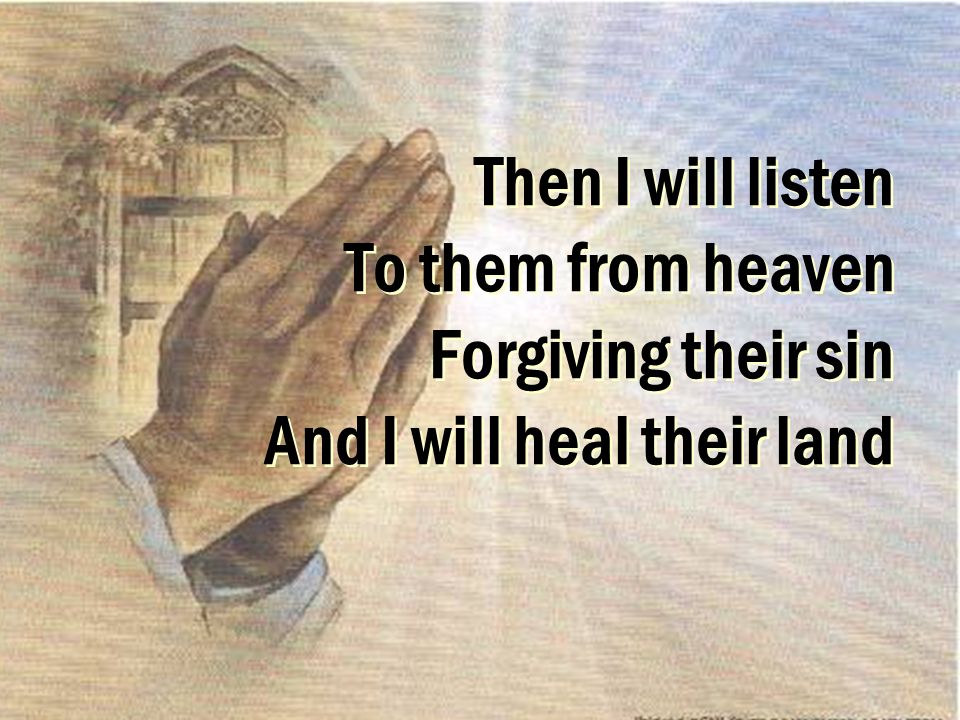 Then I will listen To them from heaven Forgiving their sin And I will heal their land