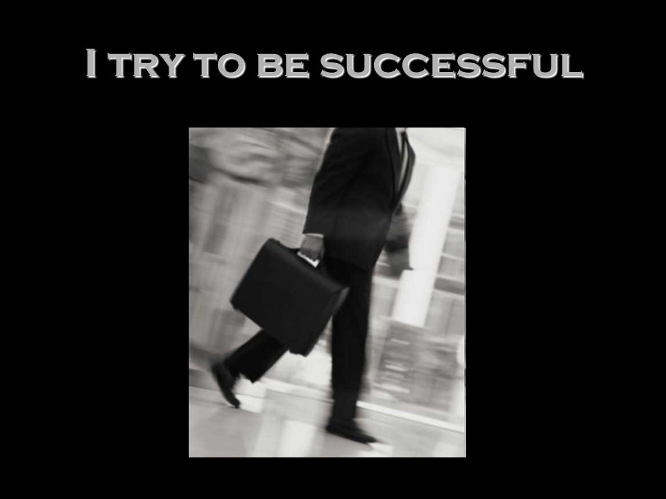I try to be successful