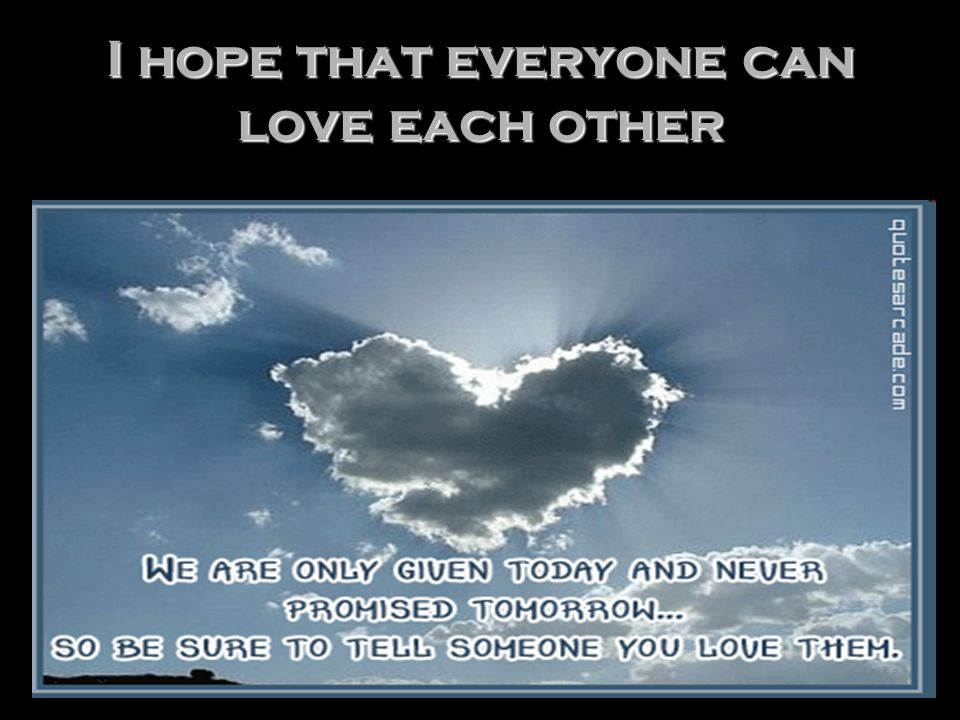 I hope that everyone can love each other