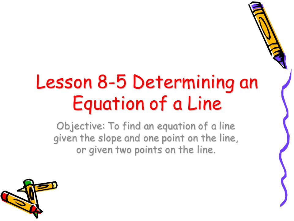 Lesson 8-5 Determining an Equation of a Line