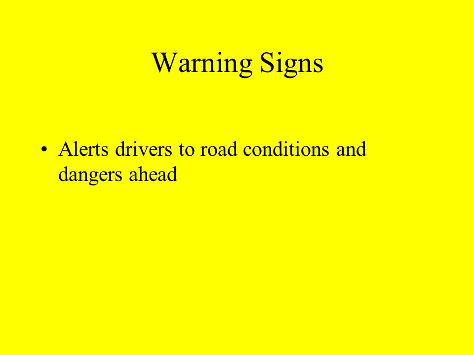 Warning Signs Alerts drivers to road conditions and dangers ahead