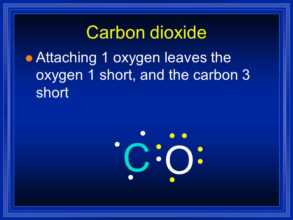 Carbon dioxide Attaching 1 oxygen leaves the oxygen 1 short, and the carbon 3 short C O