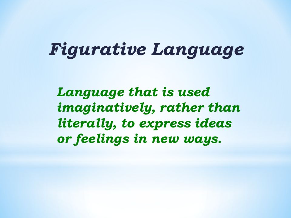 Figurative Language Language that is used imaginatively, rather than literally, to express ideas or feelings in new ways.