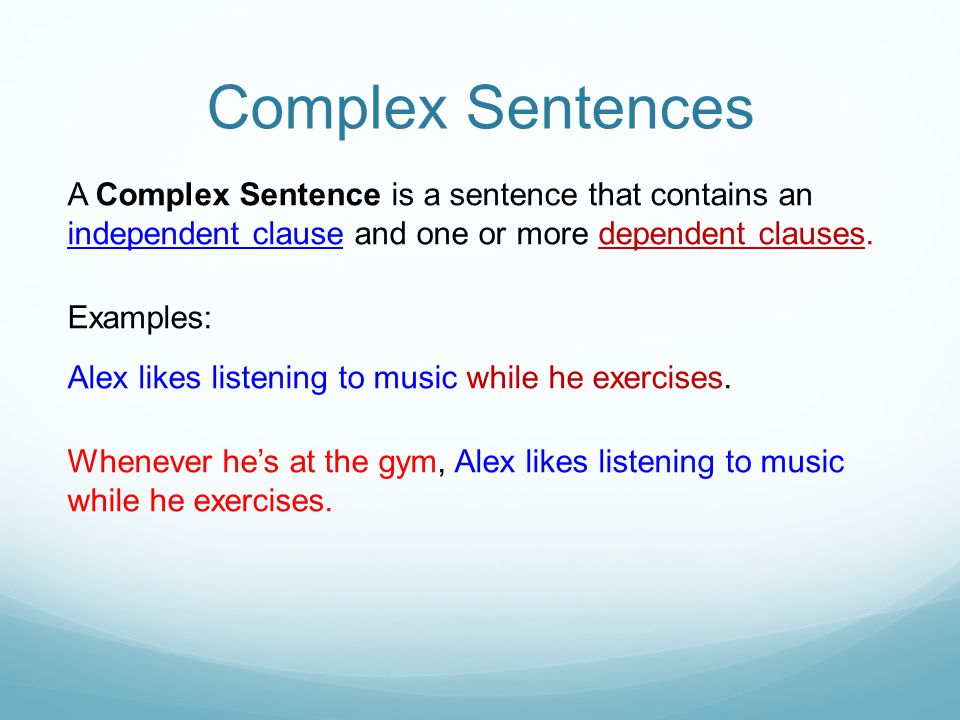 Complex Sentences A Complex Sentence is a sentence that contains an independent clause and one or more dependent clauses.